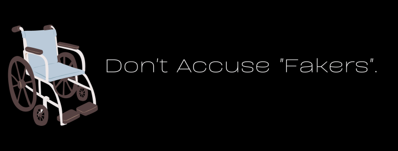 Don't Accuse "Fakers". White text on a black background, with a cartoon manual wheelchair to the left.